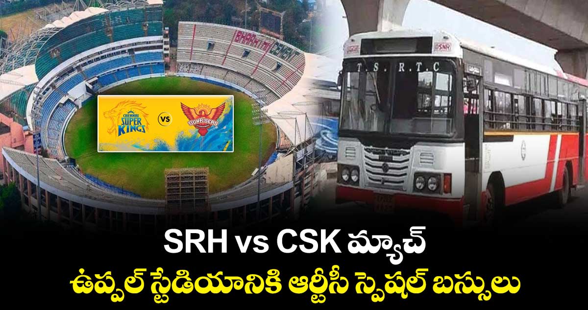 SRH vs CSK మ్యాచ్.. ఉప్పల్ స్టేడియానికి ఆర్టీసీ స్పెషల్ బస్సులు
