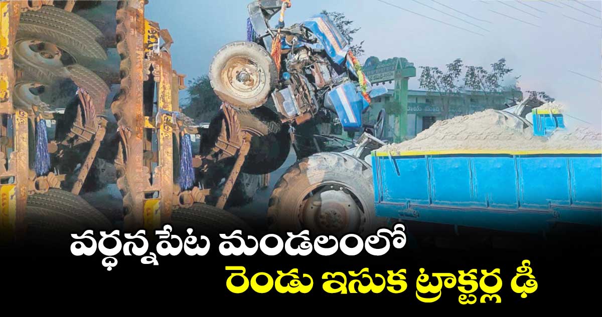 వర్ధన్నపేట మండలంలో..రెండు ఇసుక ట్రాక్టర్ల ఢీ