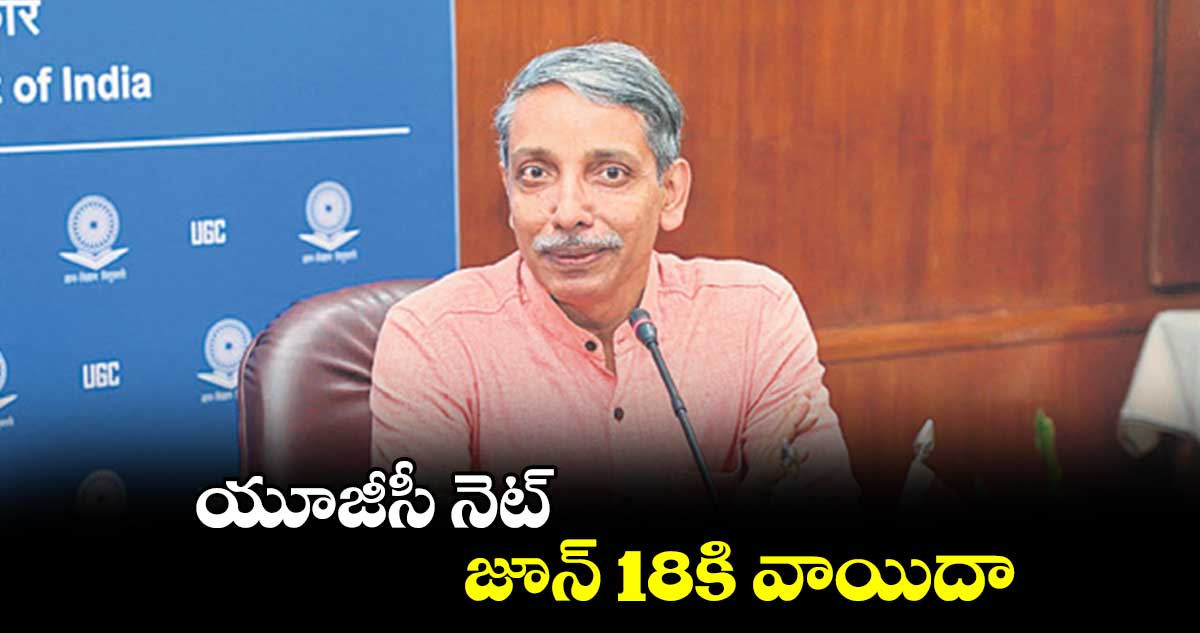 యూజీసీ నెట్ జూన్ 18కి వాయిదా