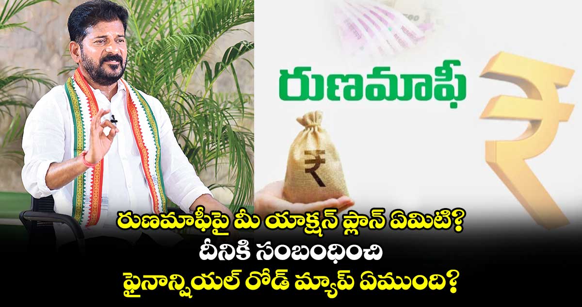 రుణమాఫీపై మీ యాక్షన్​ ప్లాన్​ ఏమిటి? దీనికి సంబంధించి ఫైనాన్షియల్ రోడ్ మ్యాప్ ఏముంది?