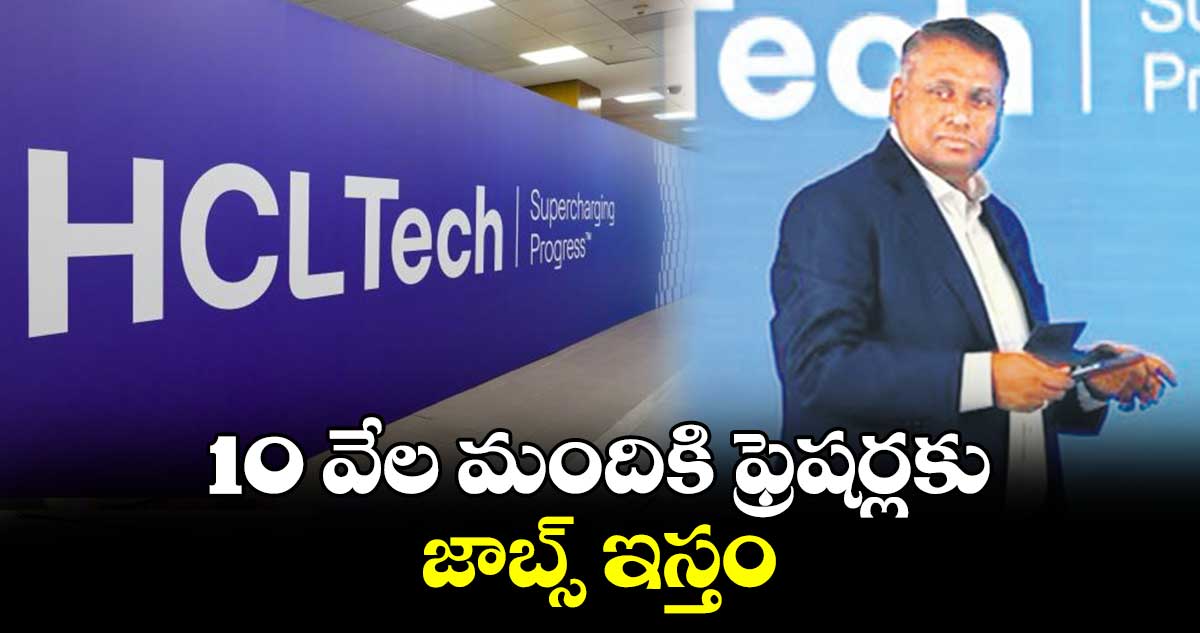 10 వేల మందికి ఫ్రెషర్లకు జాబ్స్ ఇస్తం : హెచ్సీఎల్ సీఈవో