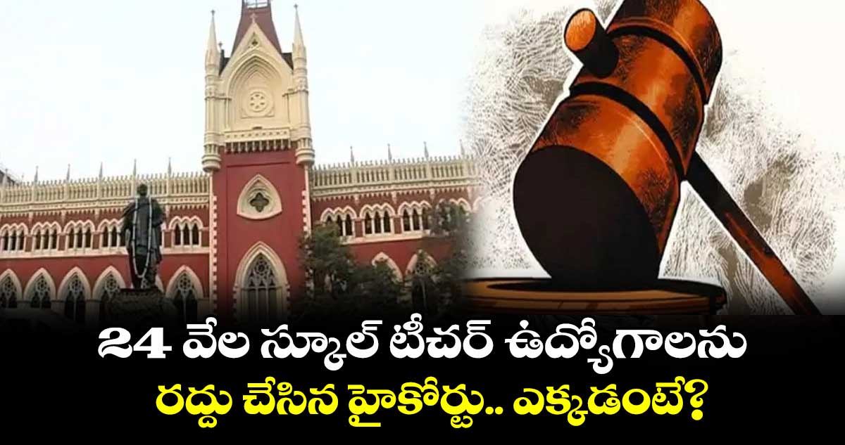 24 వేల స్కూల్ టీచర్ ఉద్యోగాలను రద్దు చేసిన హైకోర్టు.. ఎక్కడంటే..