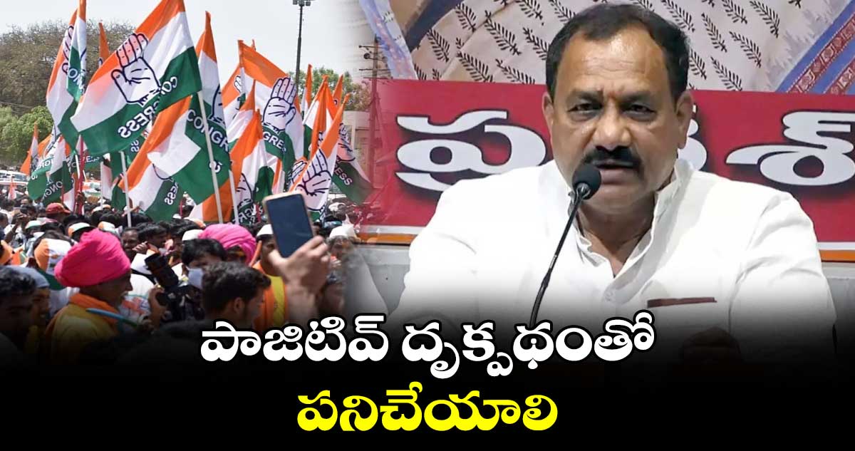 పాజిటివ్ దృక్పథంతో పనిచేయాలి : ఎమ్మెల్సీ మహేశ్ కుమార్ గౌడ్ 