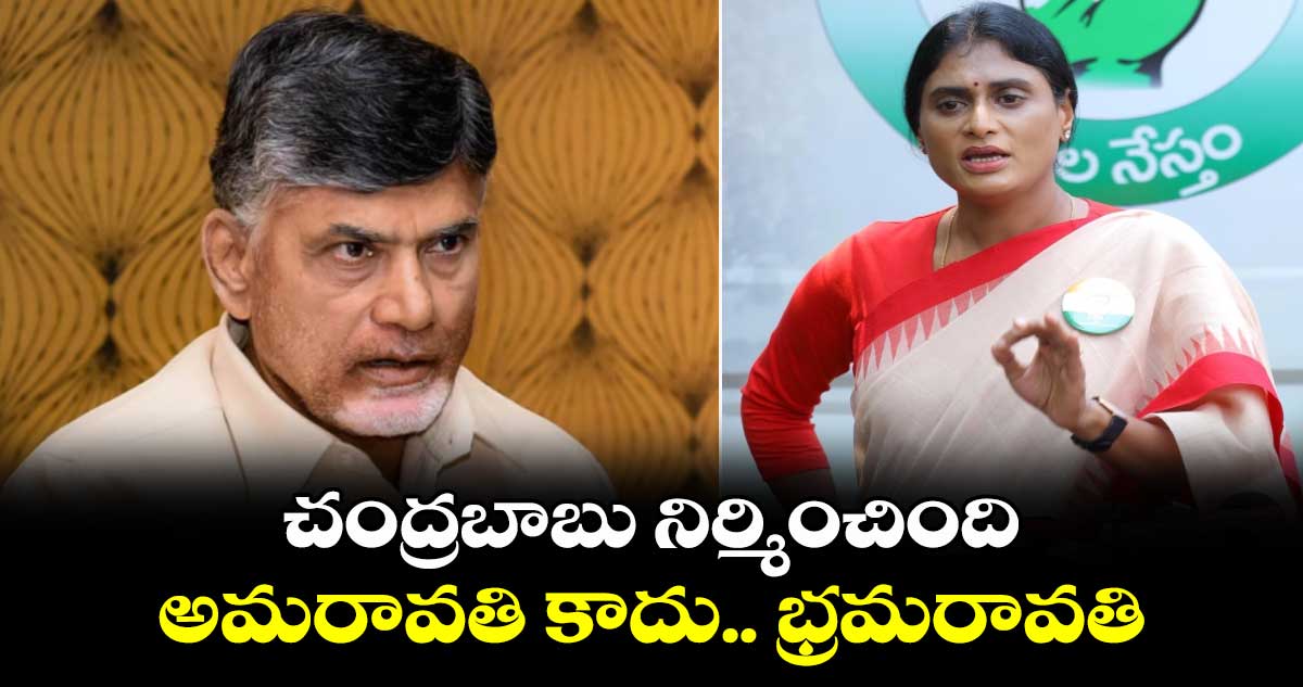 చంద్రబాబు నిర్మించింది అమరావతి కాదు.. భ్రమరావతి: వైఎస్ షర్మిల