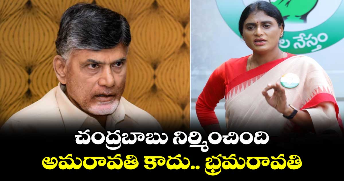 చంద్రబాబు నిర్మించింది అమరావతి కాదు.. భ్రమరావతి: వైఎస్​ షర్మిల