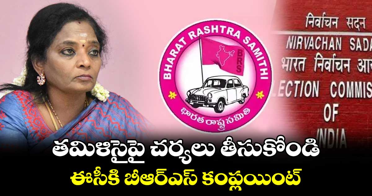 తమిళిసైపై చర్యలు తీసుకోండి: ఈసీకి బీఆర్ఎస్​ కంప్లయింట్​