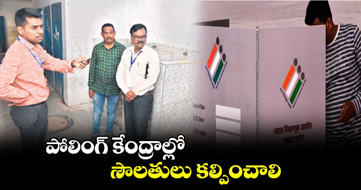పోలింగ్ కేంద్రాల్లో సౌలతులు కల్పించాలి