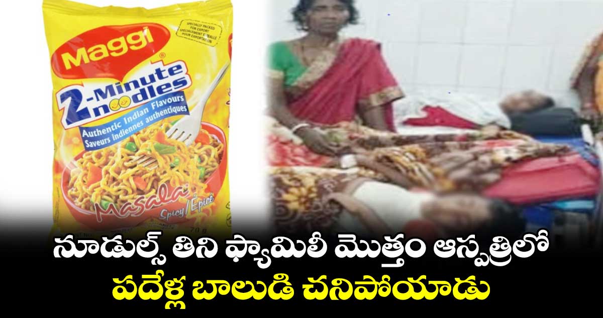 2 మినిట్స్ :నూడుల్స్ తిని ఫ్యామిలీ మొత్తం ఆస్పత్రిలో.. పదేళ్ల బాలుడి చనిపోయాడు..