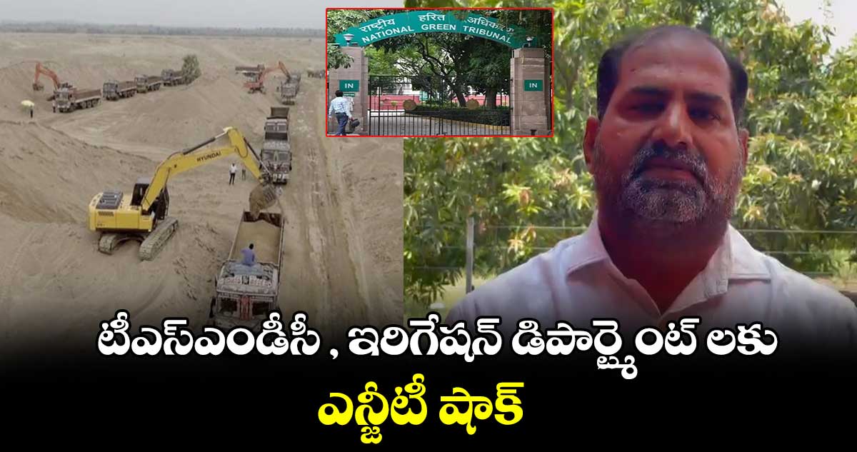  టీఎస్ఎండీసీ , ఇరిగేషన్ డిపార్ట్మెంట్ లకు ఎన్జీటీ షాక్ 