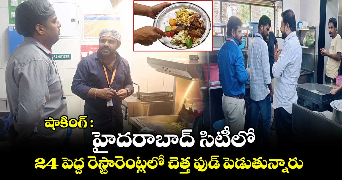  షాకింగ్ : హైదరాబాద్ సిటీలో 24 పెద్ద రెస్టారెంట్లలో చెత్త ఫుడ్ పెడుతున్నారు 