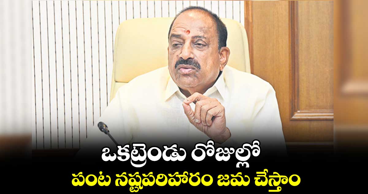 ఒకట్రెండు రోజుల్లో .. పంట నష్టపరిహారం జమ చేస్తాం : తుమ్మల నాగేశ్వర్​ రావు 