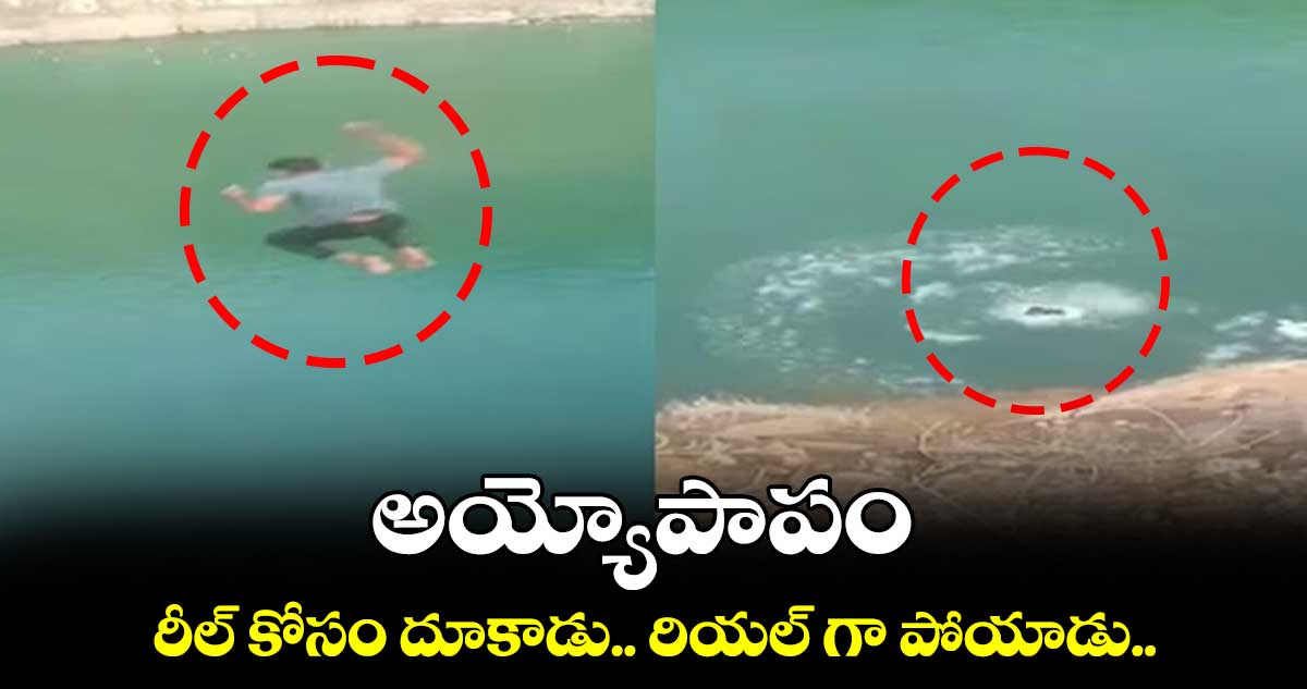 అయ్యోపాపం : రీల్ కోసం దూకాడు.. రియల్ గా పోయాడు
