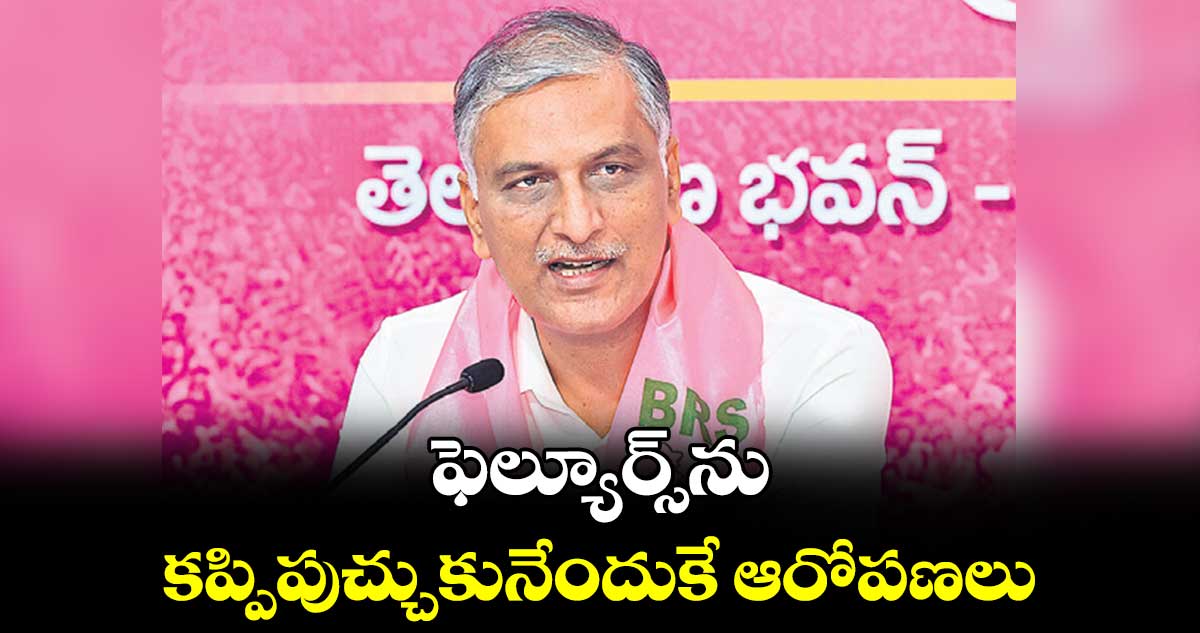 ఫెల్యూర్స్ను కప్పిపుచ్చుకునేందుకే ఆరోపణలు: హరీశ్ రావు