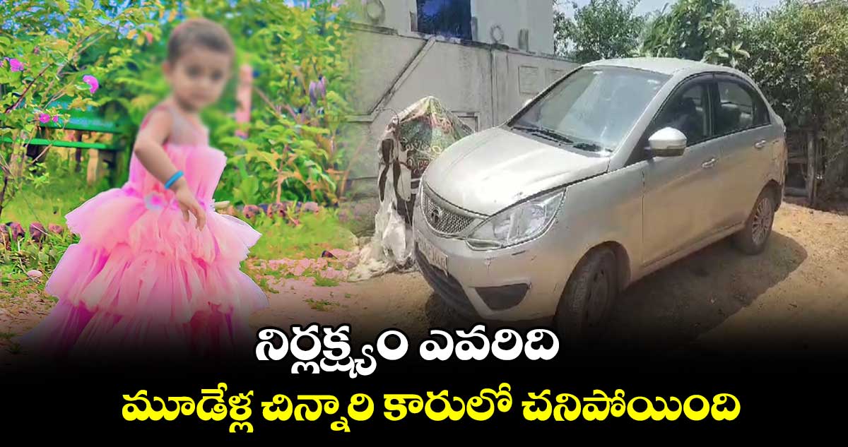 నిర్లక్ష్యం ఎవరిది : మూడేళ్ల చిన్నారి కారులో చనిపోయింది