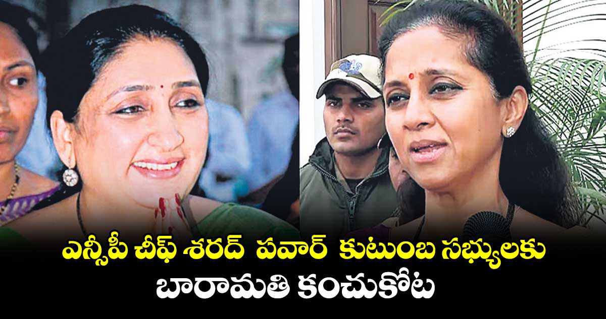 ఎన్సీపీ చీఫ్ శరద్ పవార్ కుటుంబ సభ్యులకు.. బారామతి కంచుకోట