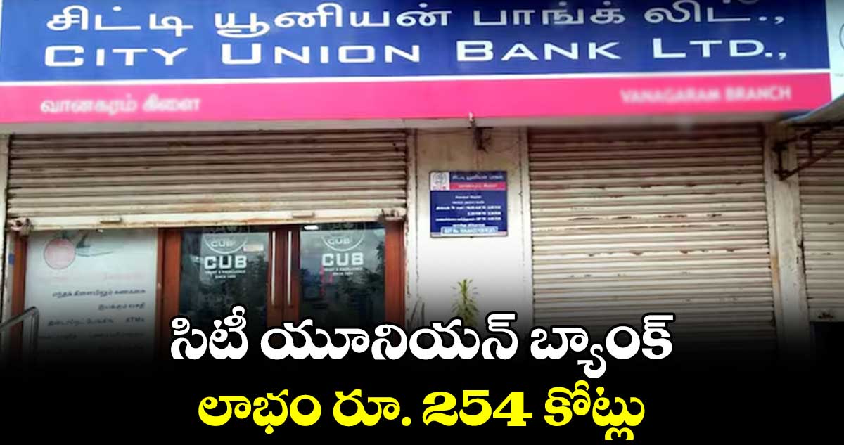 సిటీ యూనియన్ బ్యాంక్ లాభం రూ. 254 కోట్లు