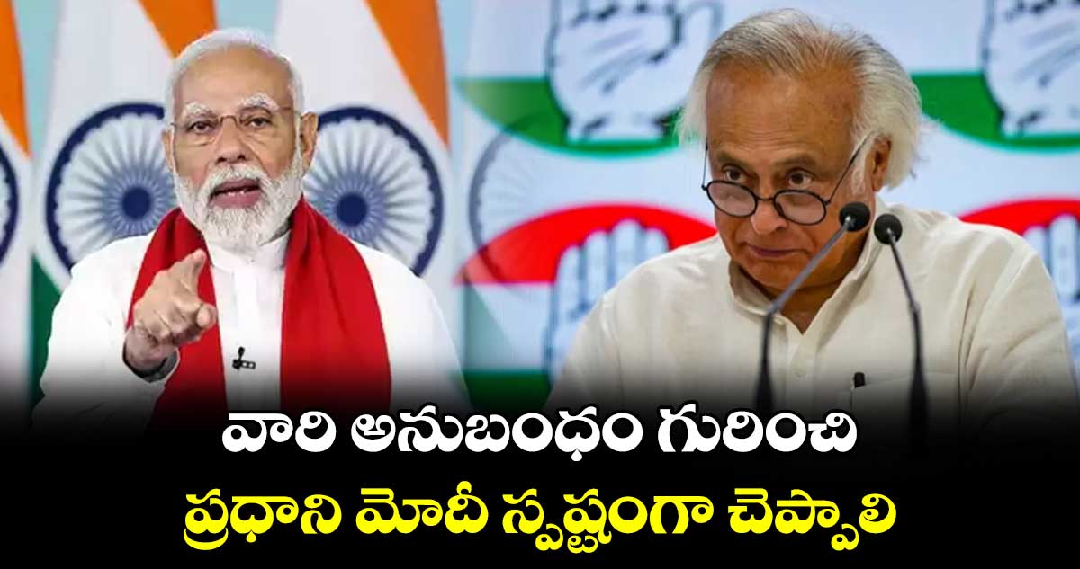 వారి అనుబంధం గురించి ప్రధాని మోదీ స్పష్టంగా చెప్పాలి: జైరాం రమేశ్