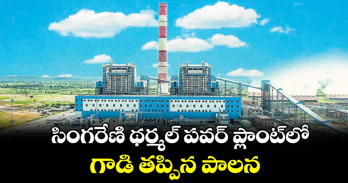సింగరేణి థర్మల్ పవర్ ప్లాంట్లో గాడి తప్పిన పాలన