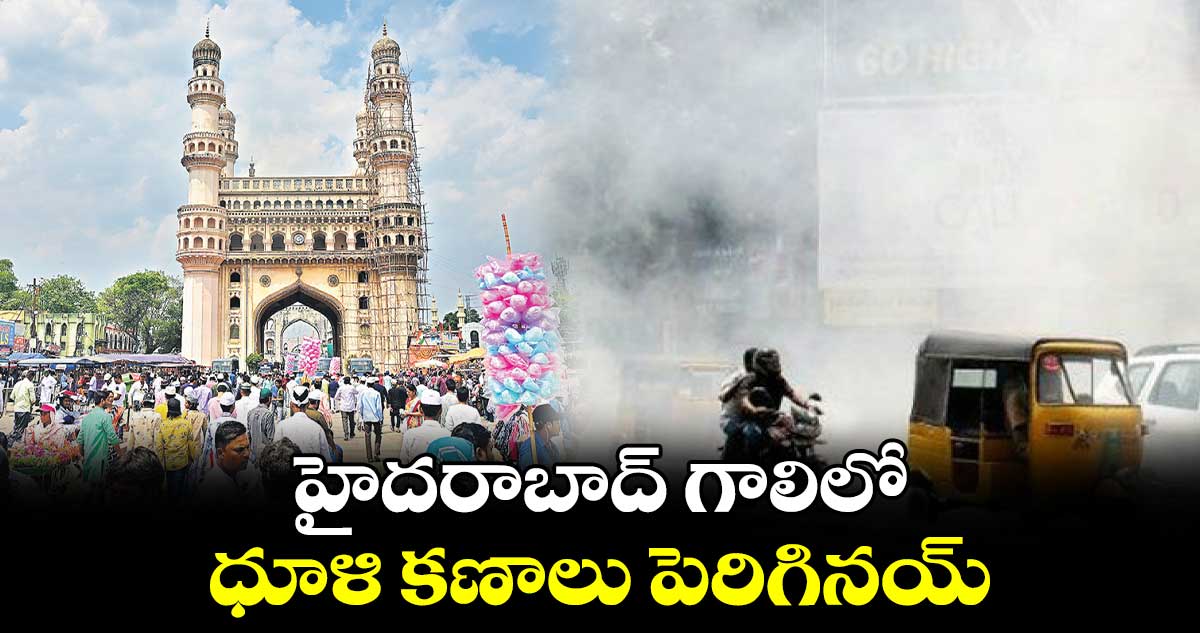 హైదరాబాద్ గాలిలో ధూళి కణాలు పెరిగినయ్