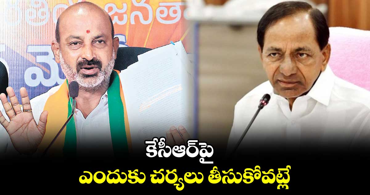 కేసీఆర్​పై ఎందుకు చర్యలు తీసుకోవట్లే : బండి సంజయ్