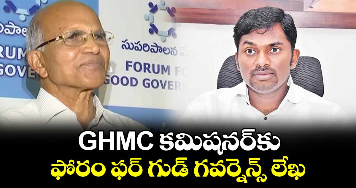 GHMC కమిషనర్‌కు  ఫోరం ఫర్ గుడ్ గవర్నెన్స్ లేఖ