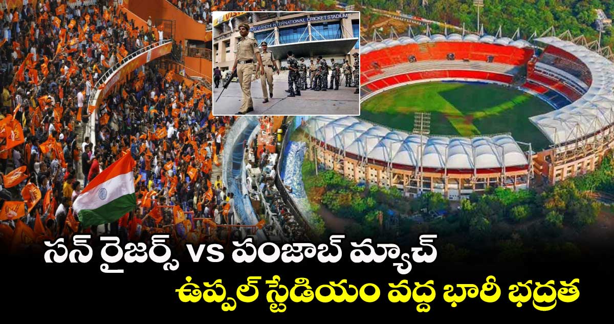 సన్ రైజర్స్ vs పంజాబ్ మ్యాచ్.. ఉప్పల్ స్టేడియం వద్ద భారీ భద్రత..