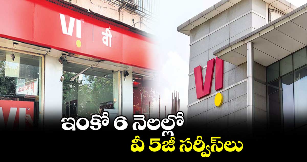 ఇంకో 6 నెలల్లో వీ 5జీ సర్వీస్లు