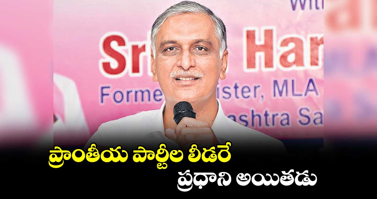 ప్రాంతీయ పార్టీల లీడరే ప్రధాని అయితడు