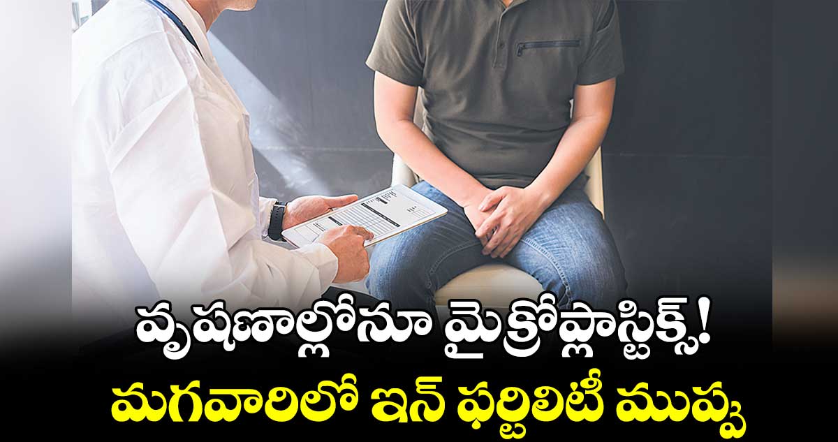 వృషణాల్లోనూ మైక్రోప్లాస్టిక్స్!... మగవారిలో ఇన్ ఫర్టిలిటీ ముప్పు  