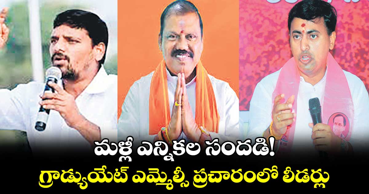 మళ్లీ ఎన్నికల సందడి!..గ్రాడ్యుయేట్ ఎమ్మెల్సీ ప్రచారంలో లీడర్లు