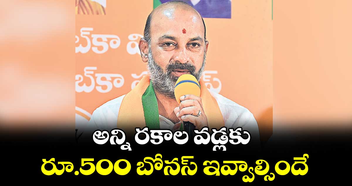 అన్ని రకాల వడ్లకు రూ.500 బోనస్ ఇవ్వాల్సిందే: బండి సంజయ్  