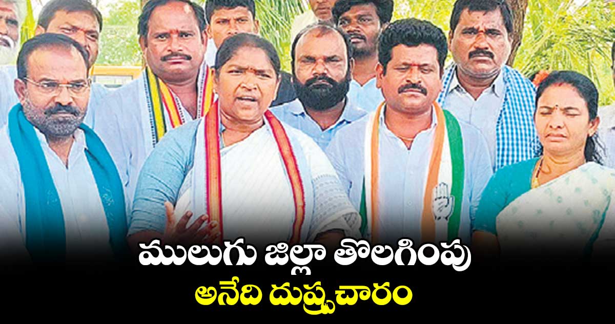 ములుగు జిల్లా తొలగింపు అనేది దుష్ర్పచారం  :  మంత్రి సీతక్క  