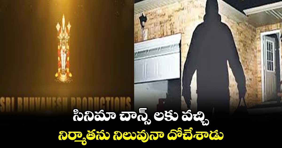 సినిమా చాన్స్ లకు వచ్చి .. నిర్మాతను నిలువునా దోచేశాడు