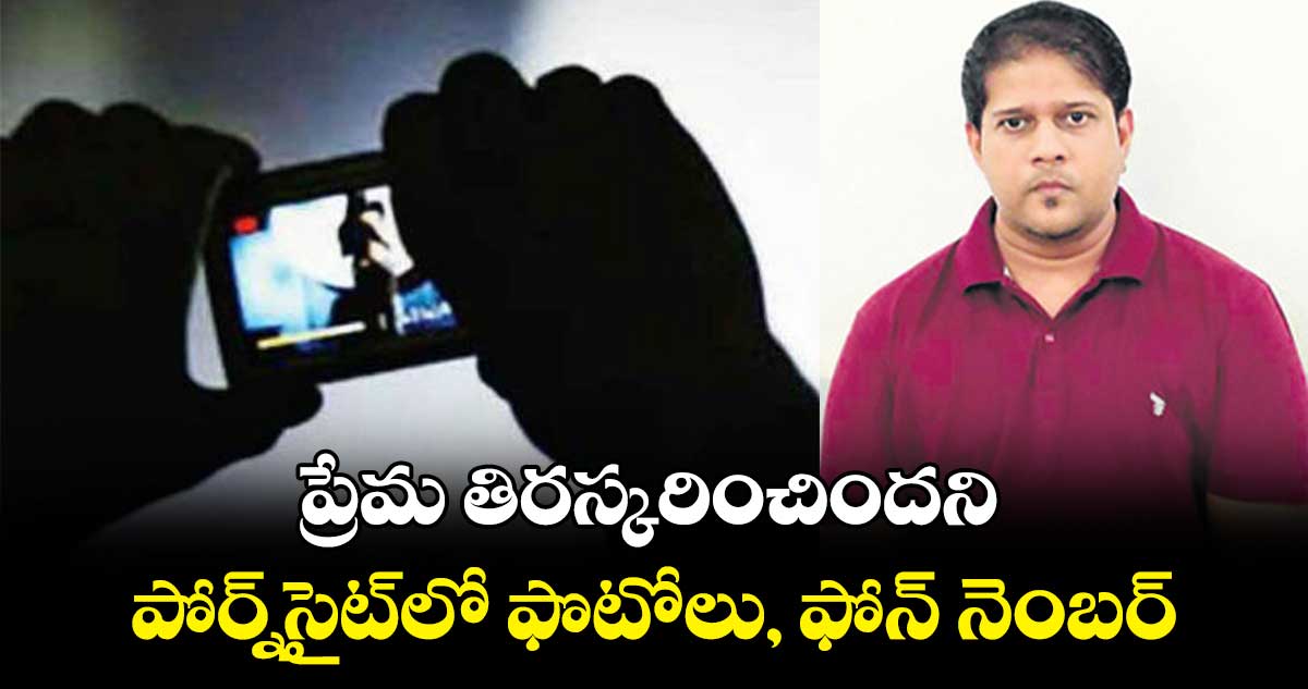 ప్రేమ తిరస్కరించిందని.. పోర్న్​​సైట్‌లో ఫొటోలు, ఫోన్ నెంబర్