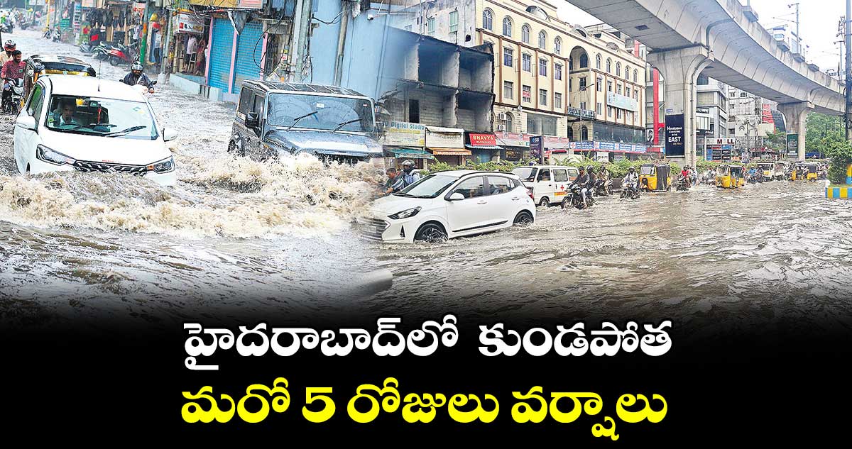 హైదరాబాద్​లో  కుండపోత.. మరో 5 రోజులు వర్షాలు