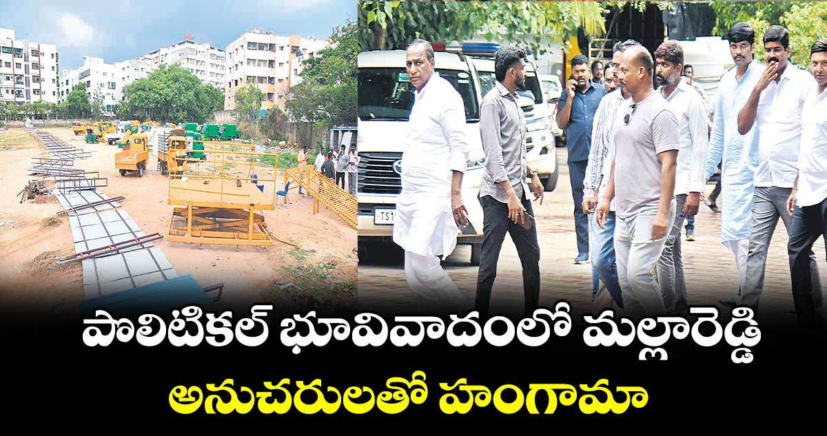 పొలిటికల్ భూవివాదంలో మల్లారెడ్డి..అనుచరులతో హంగామా