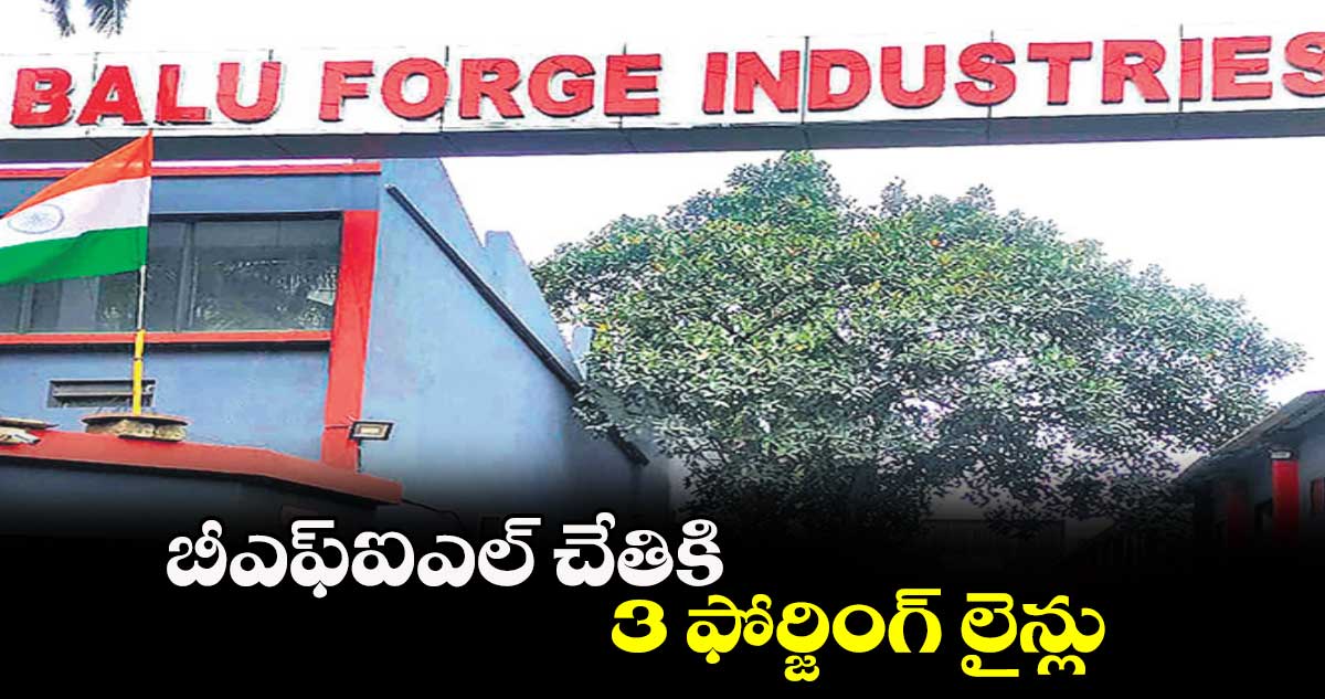 బీఎఫ్ఐఎల్ చేతికి 3 ఫోర్జింగ్ లైన్లు