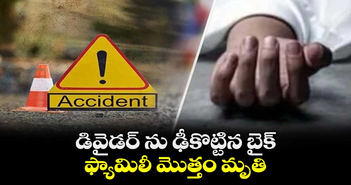 డివైడర్ ను ఢీకొట్టిన బైక్.. ఫ్యామిలీ మొత్తం మృతి