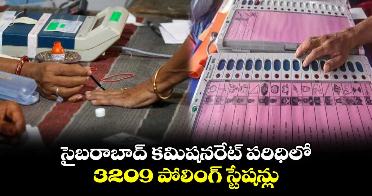 సైబరాబాద్ కమిషనరేట్ పరిధిలో 3209 పోలింగ్ స్టేషన్లు