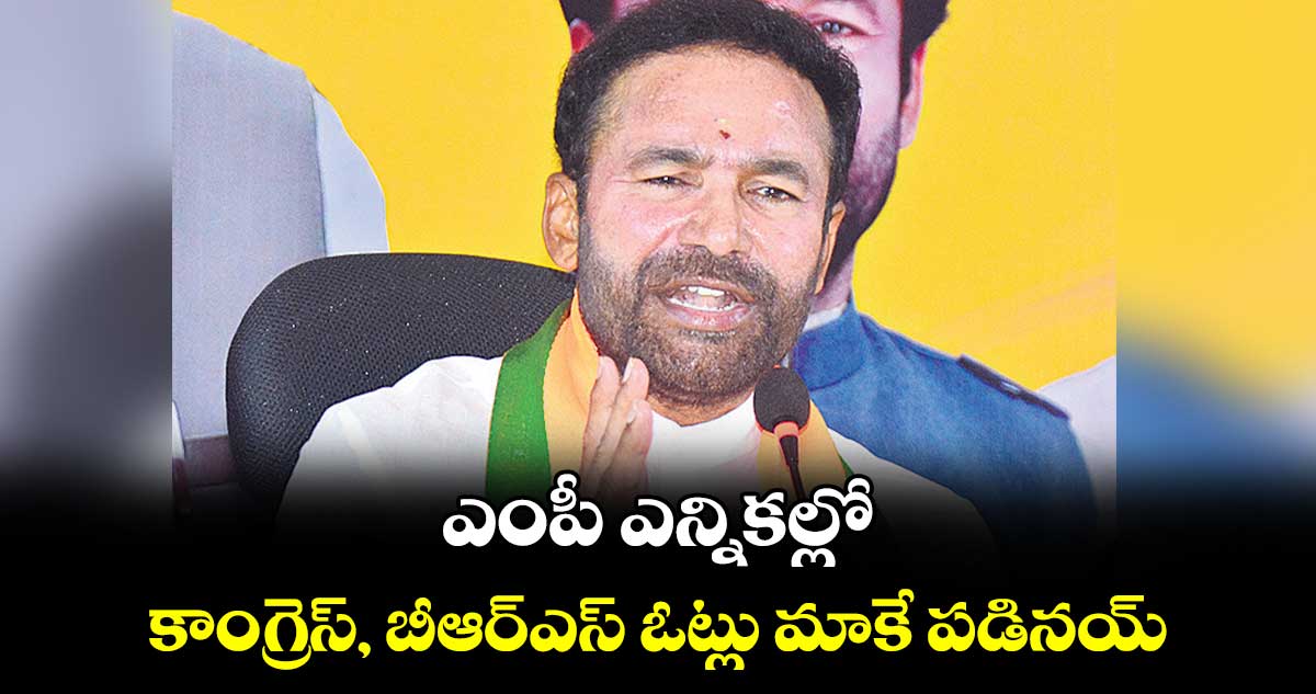 ఎంపీ ఎన్నికల్లో కాంగ్రెస్, బీఆర్ఎస్ ఓట్లు మాకే పడినయ్: కిషన్ రెడ్డి
