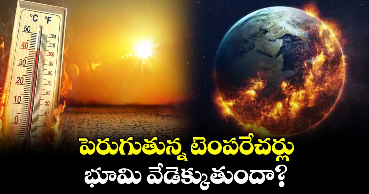 పెరుగుతున్న టెంపరేచర్లు..భూమి వేడెక్కుతుందా? 