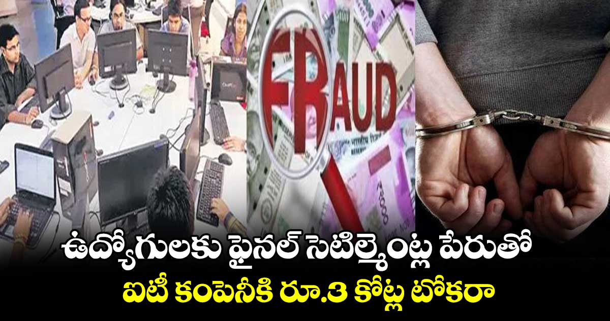 ఉద్యోగులకు ఫైనల్ సెటిల్మెంట్ల పేరుతో..ఐటీ కంపెనీకి రూ.3 కోట్ల టోకరా