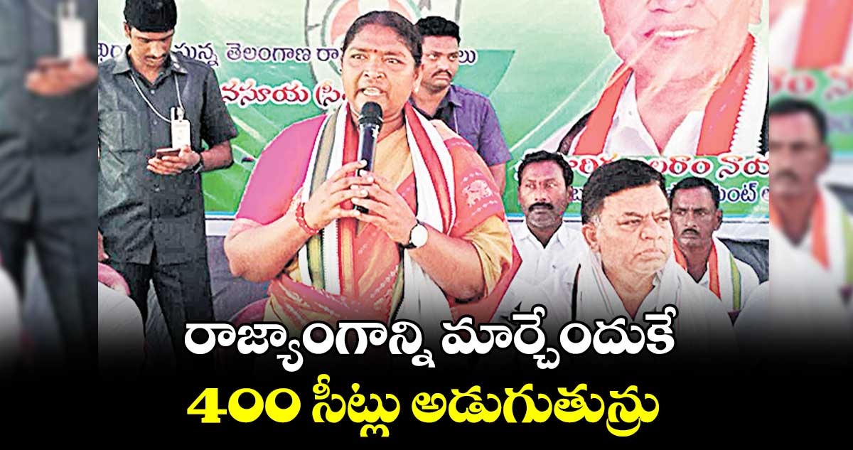 రాజ్యాంగాన్ని మార్చేందుకే 400 సీట్లు అడుగుతున్రు:సీతక్క