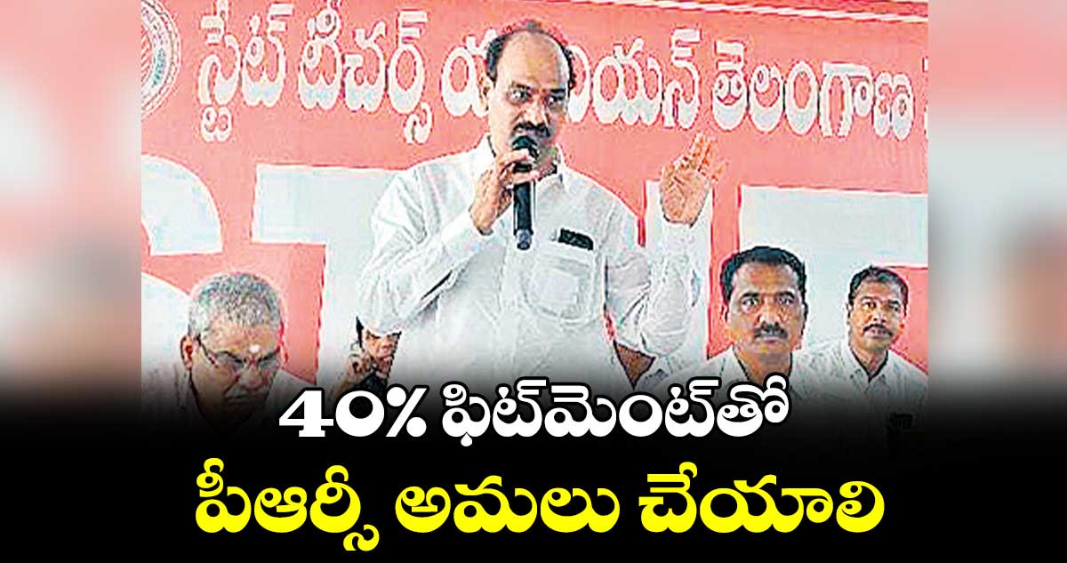 40% ఫిట్‌‌‌‌‌‌‌‌మెంట్‌‌‌‌‌‌‌‌తో  పీఆర్సీ అమలు చేయాలి