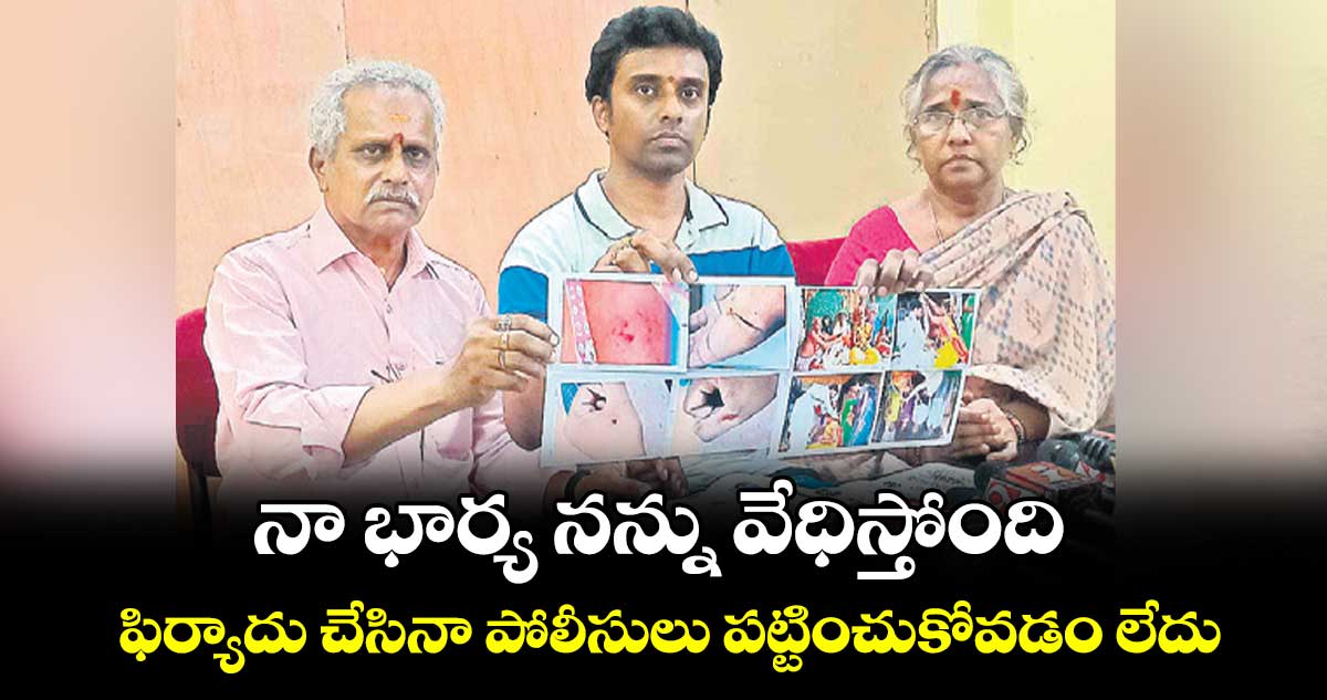 నా భార్య నన్ను వేధిస్తోంది..ఫిర్యాదు చేసినా పోలీసులు పట్టించుకోవడం లేదు