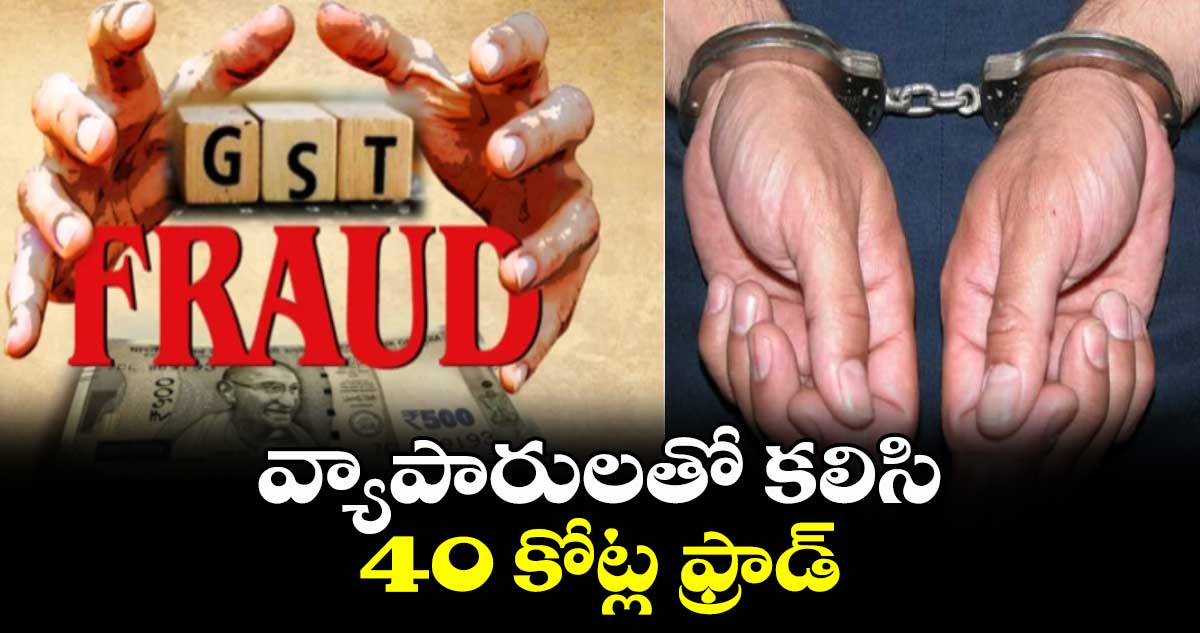 వ్యాపారులతో కలిసి 40 కోట్ల ఫ్రాడ్