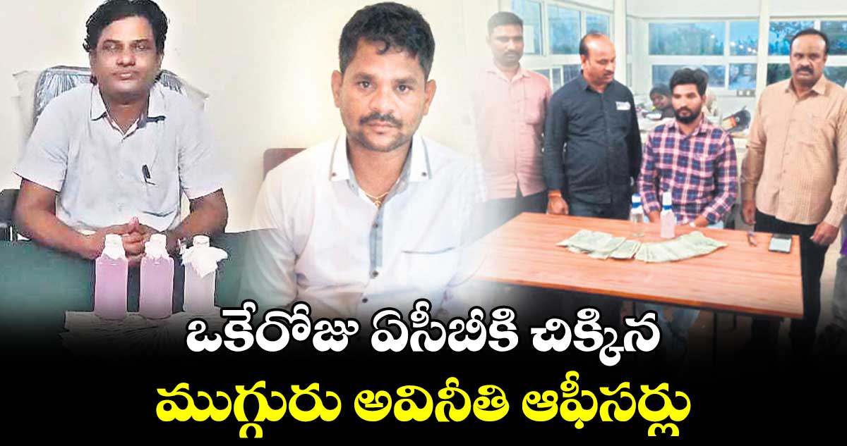 ఒకేరోజు ఏసీబీకి చిక్కిన ముగ్గురు అవినీతి ఆఫీసర్లు