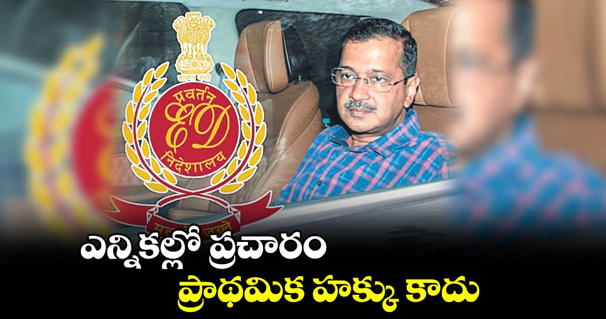 ఎన్నికల్లో ప్రచారం.. ప్రాథమిక హక్కు కాదు : ఈడీ