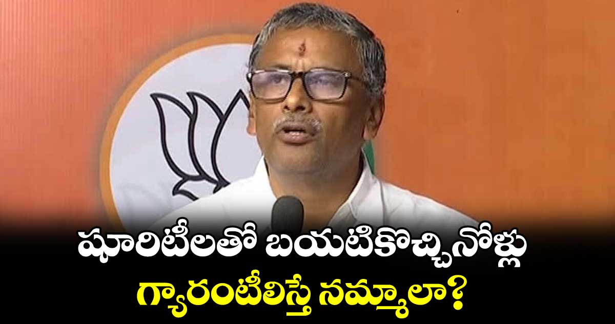 షూరిటీలతో బయటికొచ్చినోళ్లు గ్యారంటీలిస్తే నమ్మాలా?