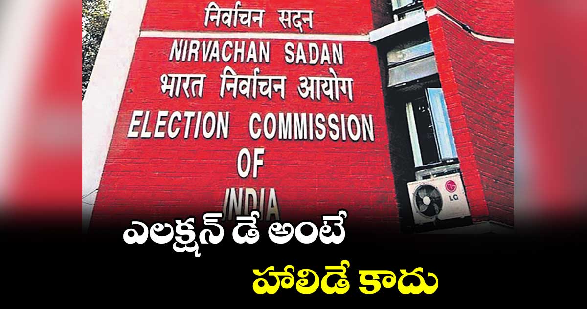 ఎలక్షన్ డే అంటే హాలిడే కాదు: ఈసీ